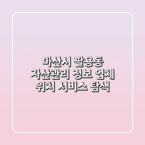 마산시 팔용동 자산관리 정보: 업체, 위치, 서비스 탐색