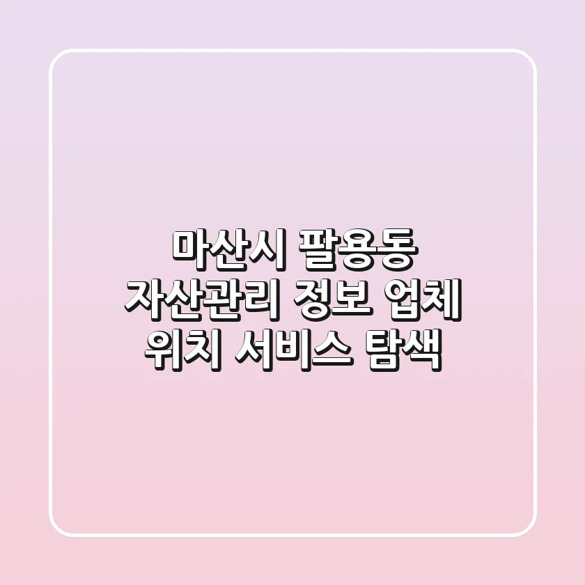 마산시 팔용동 자산관리 정보: 업체, 위치, 서비스 탐색