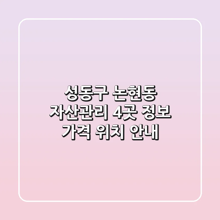 성동구 논현동 자산관리: 4곳 정보, 가격, 위치 안내