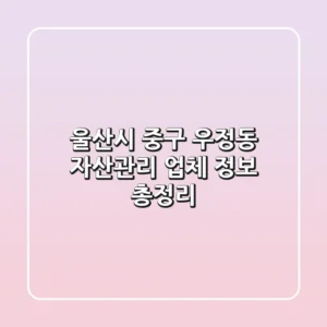울산시 중구 우정동 자산관리 업체 정보 총정리