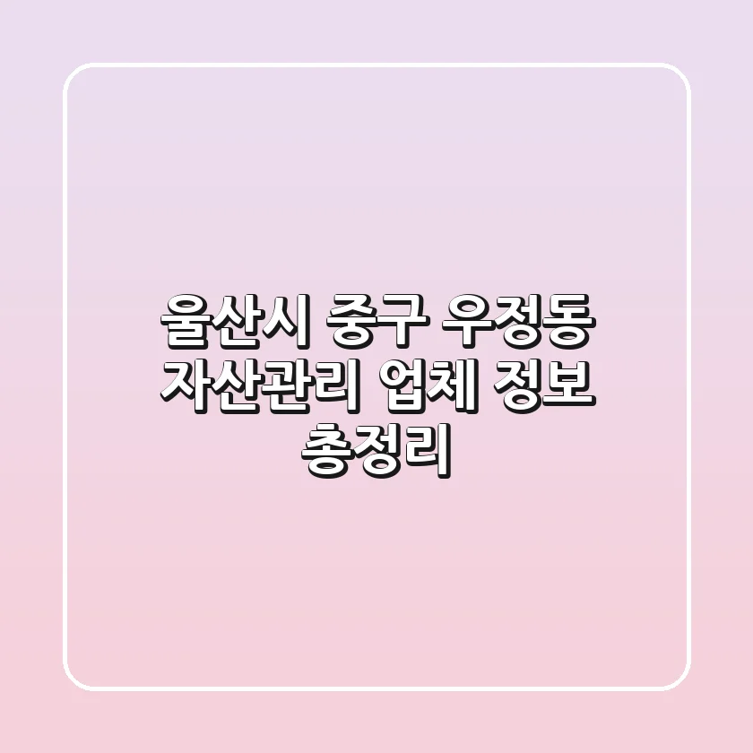 울산시 중구 우정동 자산관리 업체 정보 총정리
