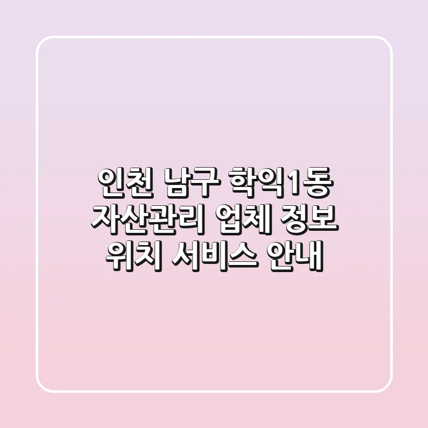 인천 남구 학익1동 자산관리: 업체 정보, 위치, 서비스 안내