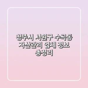 청주시 서원구 수곡동 자산관리 업체 정보 총정리