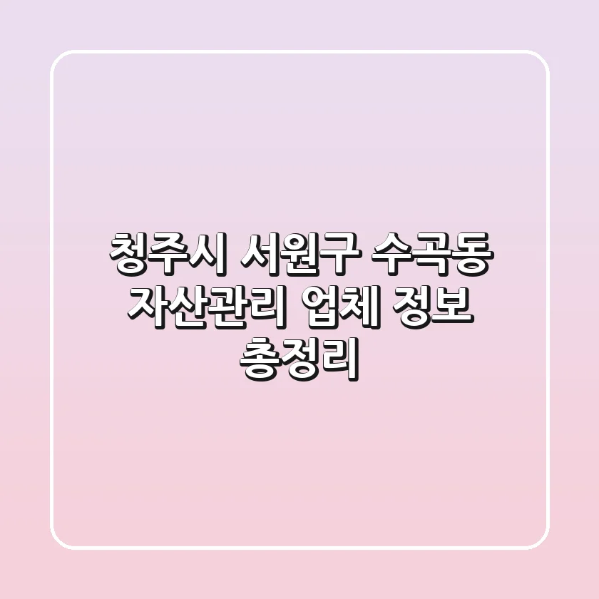 청주시 서원구 수곡동 자산관리 업체 정보 총정리