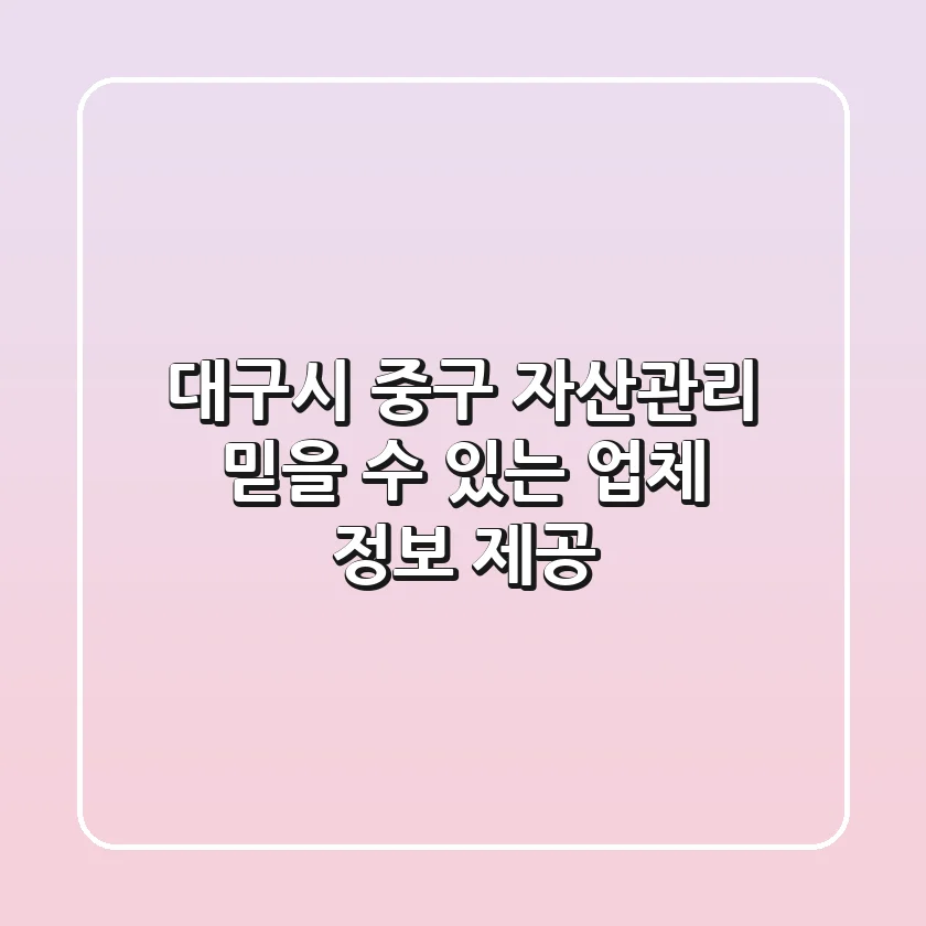 대구시 중구 자산관리: 믿을 수 있는 업체 정보 제공