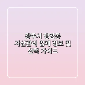 광주시 행암동 자산관리 업체 정보 및 선택 가이드