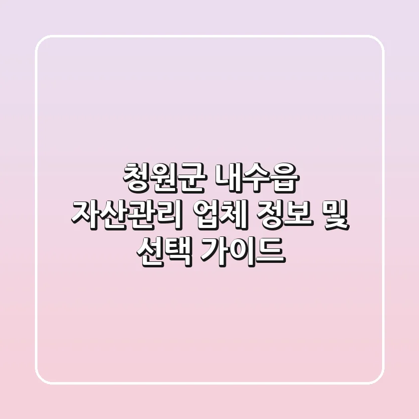 청원군 내수읍 자산관리 업체 정보 및 선택 가이드