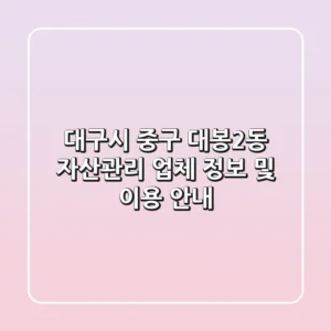 대구시 중구 대봉2동 자산관리 업체 정보 및 이용 안내