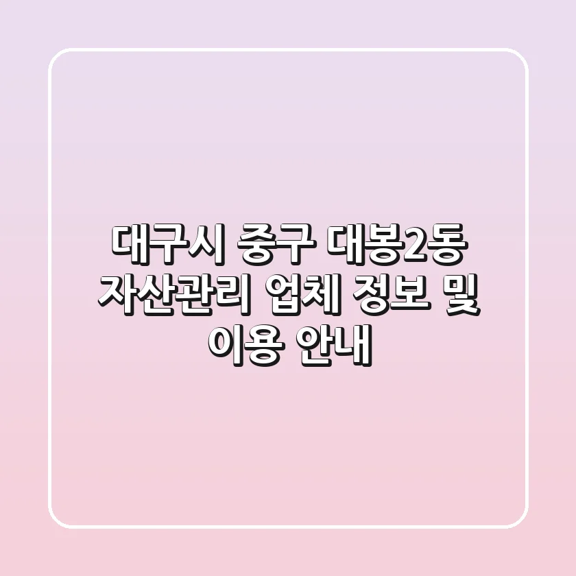 대구시 중구 대봉2동 자산관리 업체 정보 및 이용 안내