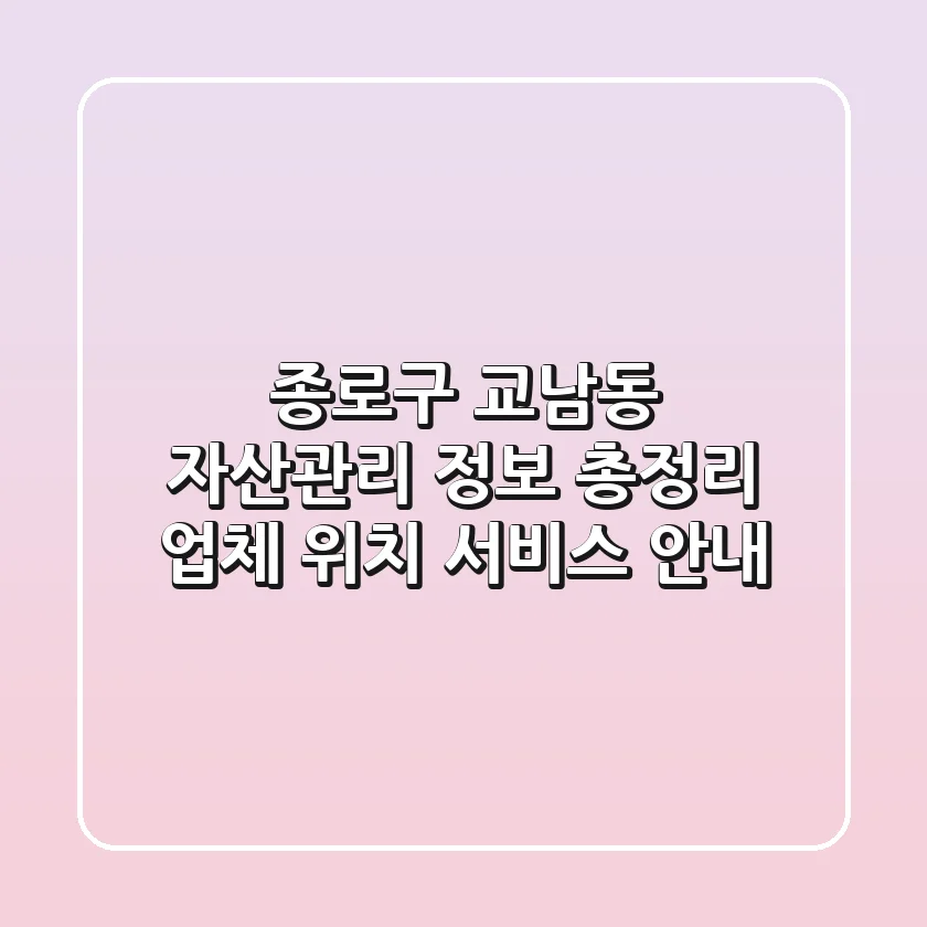 종로구 교남동 자산관리 정보 총정리 - 업체, 위치, 서비스 안내