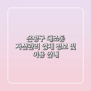 은평구 대조동 자산관리 업체 정보 및 이용 안내