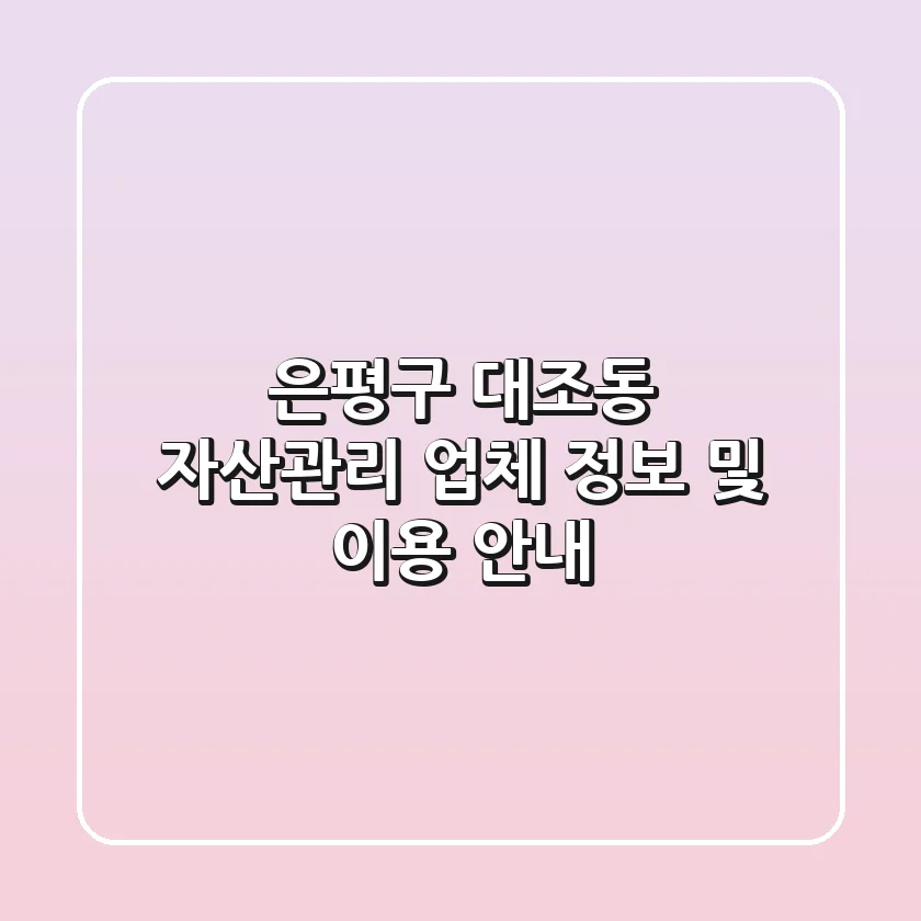 은평구 대조동 자산관리 업체 정보 및 이용 안내