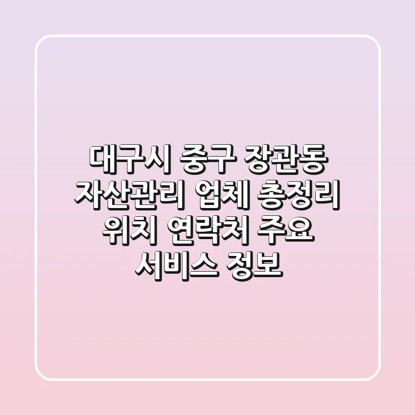 대구시 중구 장관동 자산관리 업체 총정리: 위치, 연락처, 주요 서비스 정보