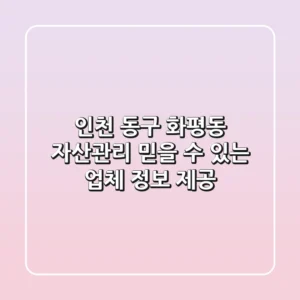 인천 동구 화평동 자산관리: 믿을 수 있는 업체 정보 제공