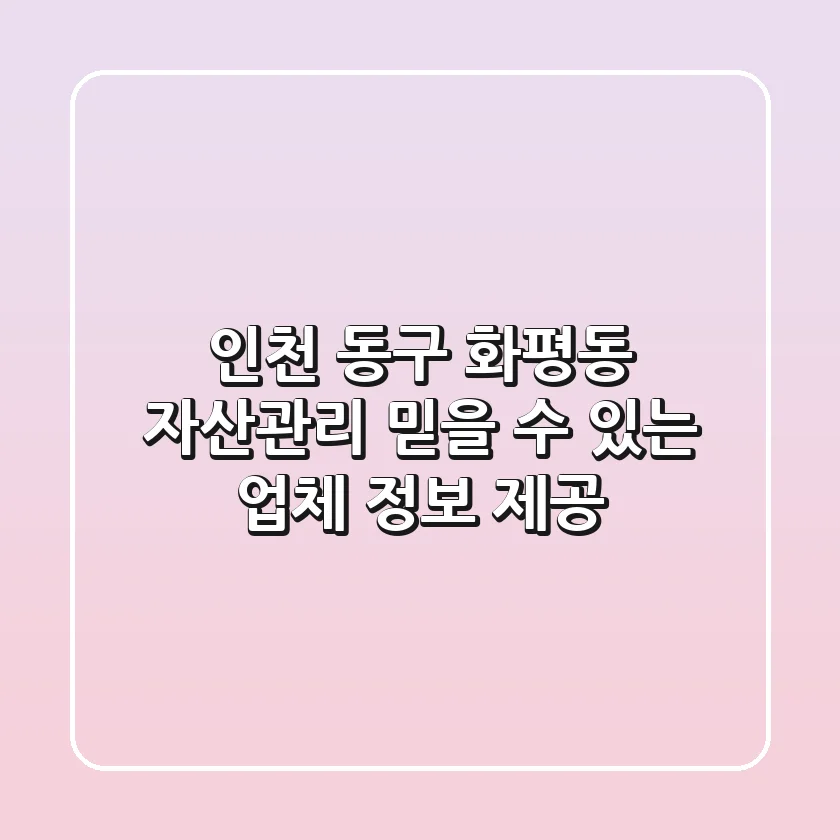 인천 동구 화평동 자산관리: 믿을 수 있는 업체 정보 제공