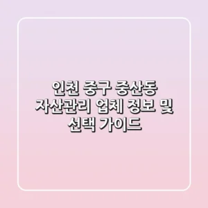 인천 중구 중산동 자산관리 업체 정보 및 선택 가이드