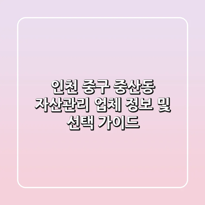 인천 중구 중산동 자산관리 업체 정보 및 선택 가이드