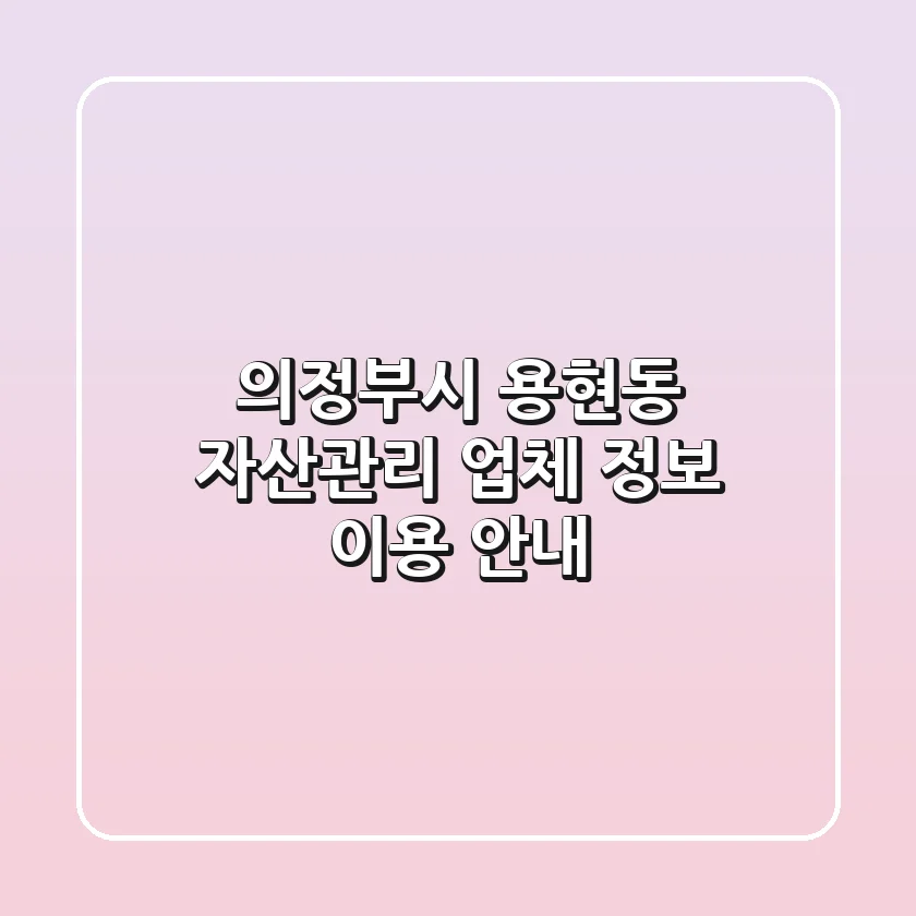 의정부시 용현동 자산관리: 업체 정보, 이용 안내