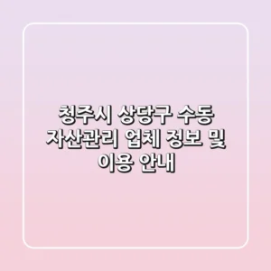 청주시 상당구 수동 자산관리 업체 정보 및 이용 안내