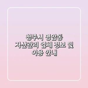 청주시 명암동 자산관리 업체 정보 및 이용 안내