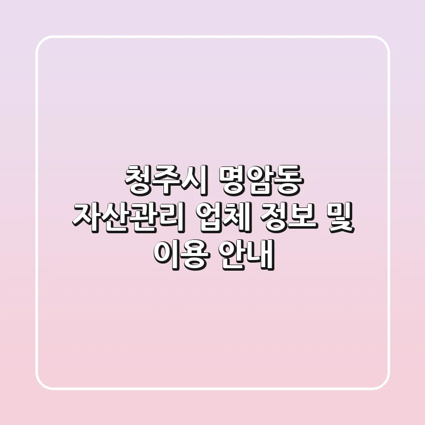 청주시 명암동 자산관리 업체 정보 및 이용 안내