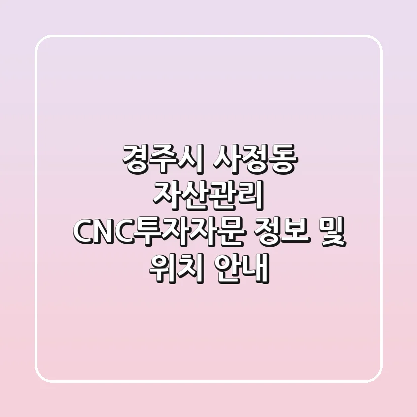 경주시 사정동 자산관리: CNC투자자문 정보 및 위치 안내