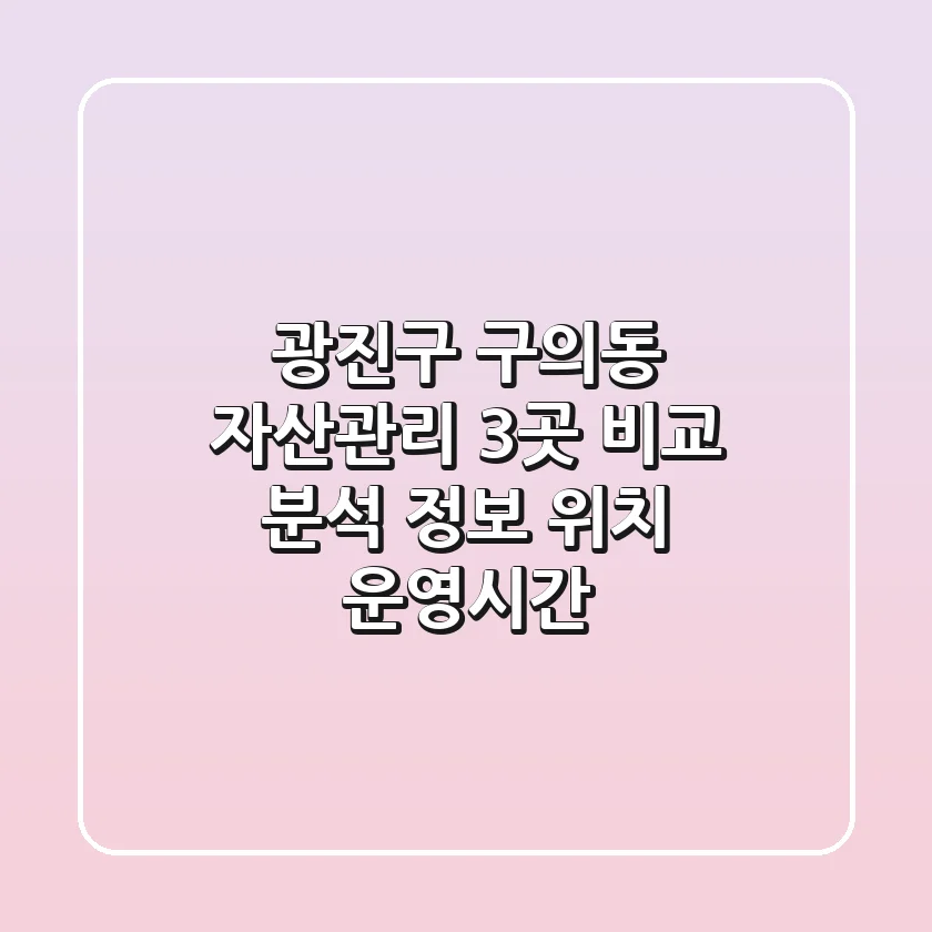 광진구 구의동 자산관리 3곳 비교 분석 - 정보, 위치, 운영시간