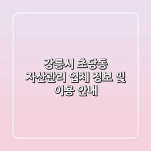 강릉시 초당동 자산관리 업체 정보 및 이용 안내