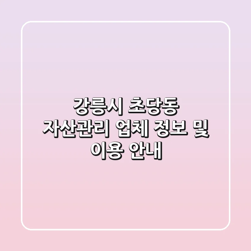 강릉시 초당동 자산관리 업체 정보 및 이용 안내