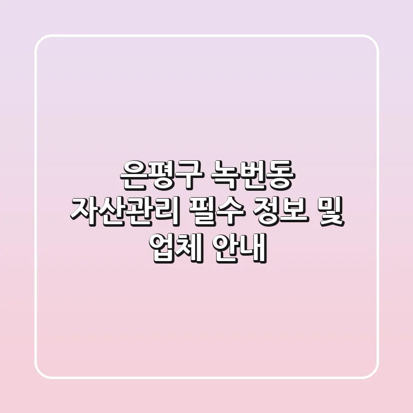 은평구 녹번동 자산관리: 필수 정보 및 업체 안내