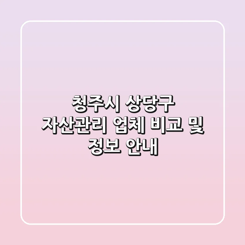 청주시 상당구 자산관리 업체 비교 및 정보 안내