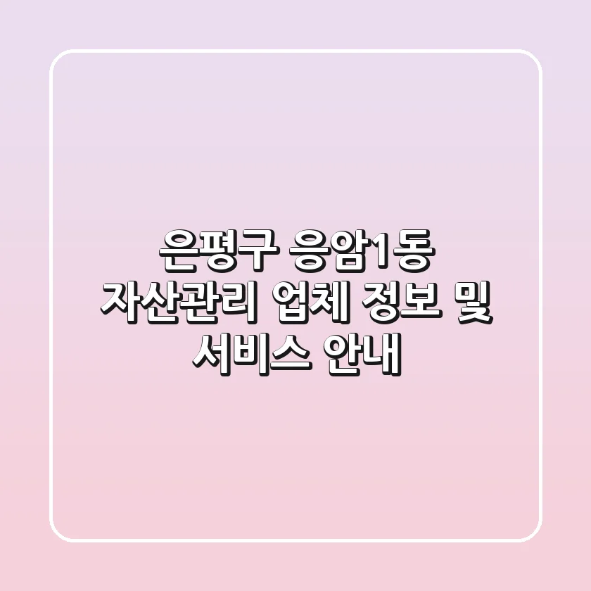 은평구 응암1동 자산관리: 업체 정보 및 서비스 안내
