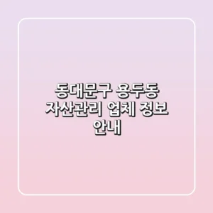 동대문구 용두동 자산관리 업체 정보 안내