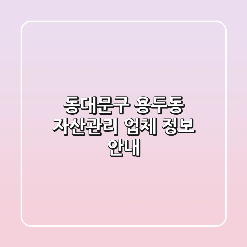 동대문구 용두동 자산관리 업체 정보 안내