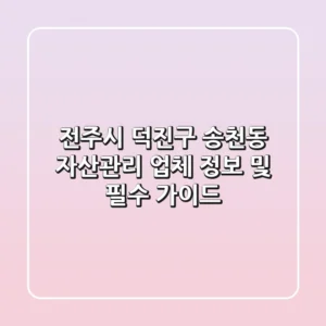 전주시 덕진구 송천동 자산관리 업체 정보 및 필수 가이드
