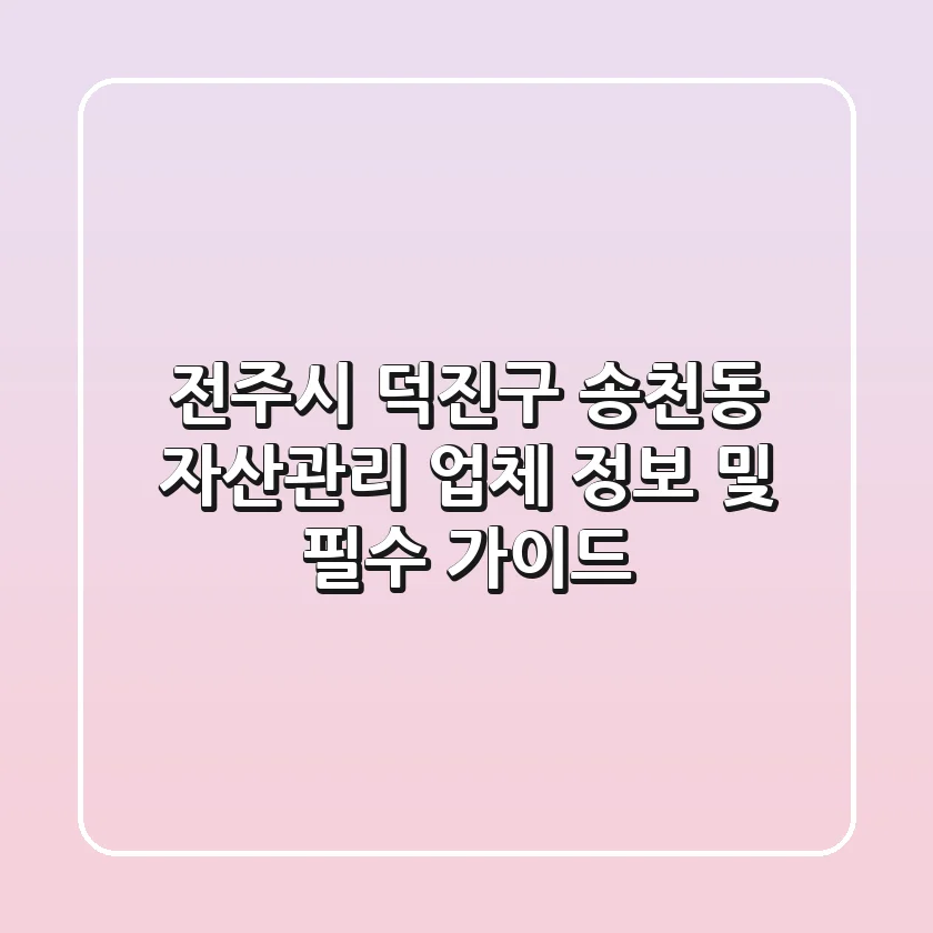 전주시 덕진구 송천동 자산관리 업체 정보 및 필수 가이드