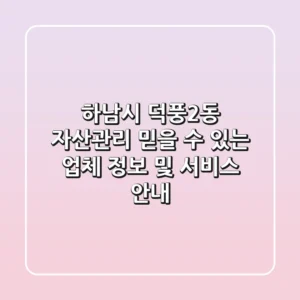하남시 덕풍2동 자산관리: 믿을 수 있는 업체 정보 및 서비스 안내