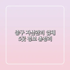 중구 자산관리 업체 5곳 정보 총정리
