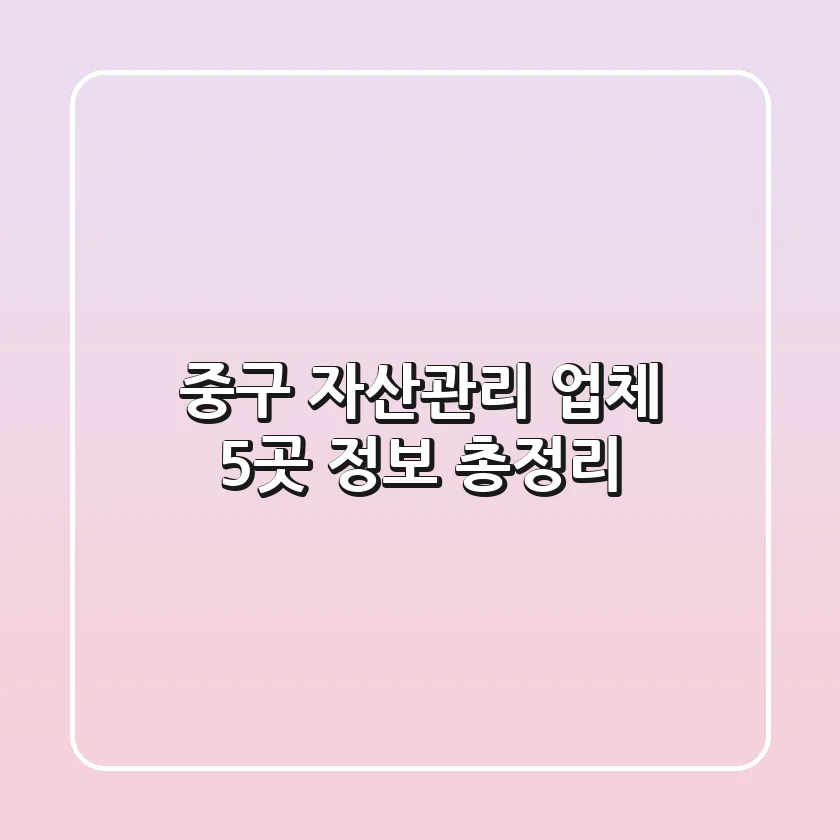 중구 자산관리 업체 5곳 정보 총정리
