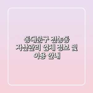 동대문구 전농동 자산관리 업체 정보 및 이용 안내