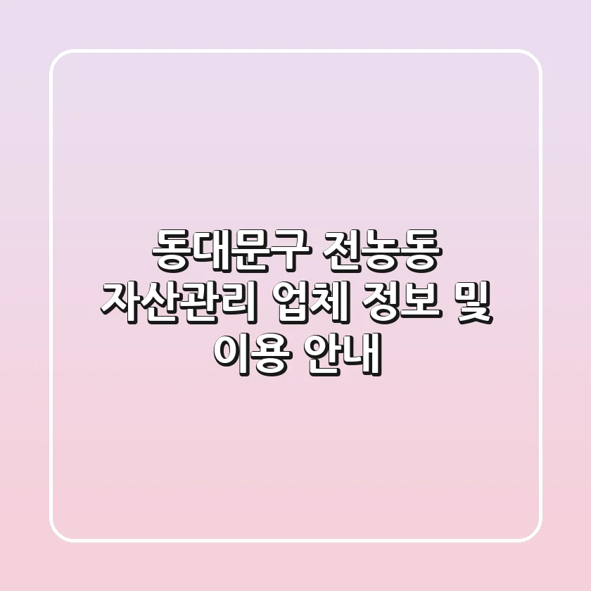 동대문구 전농동 자산관리 업체 정보 및 이용 안내