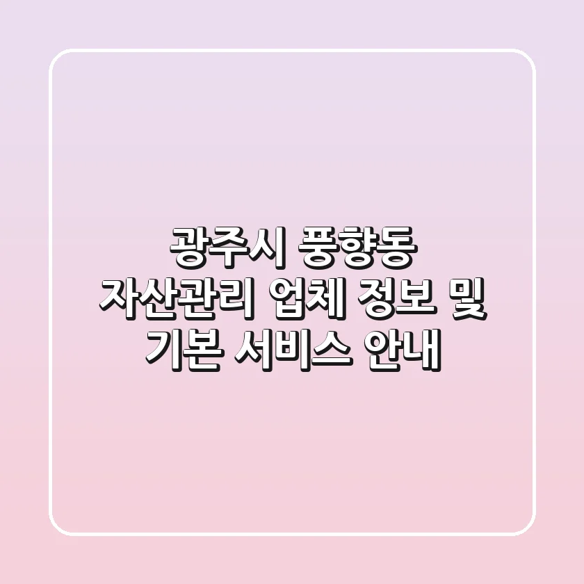 광주시 풍향동 자산관리: 업체 정보 및 기본 서비스 안내
