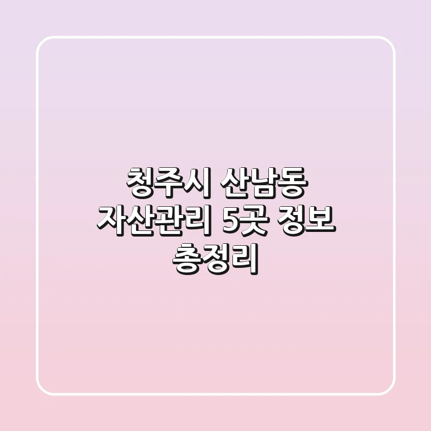 청주시 산남동 자산관리 5곳 정보 총정리