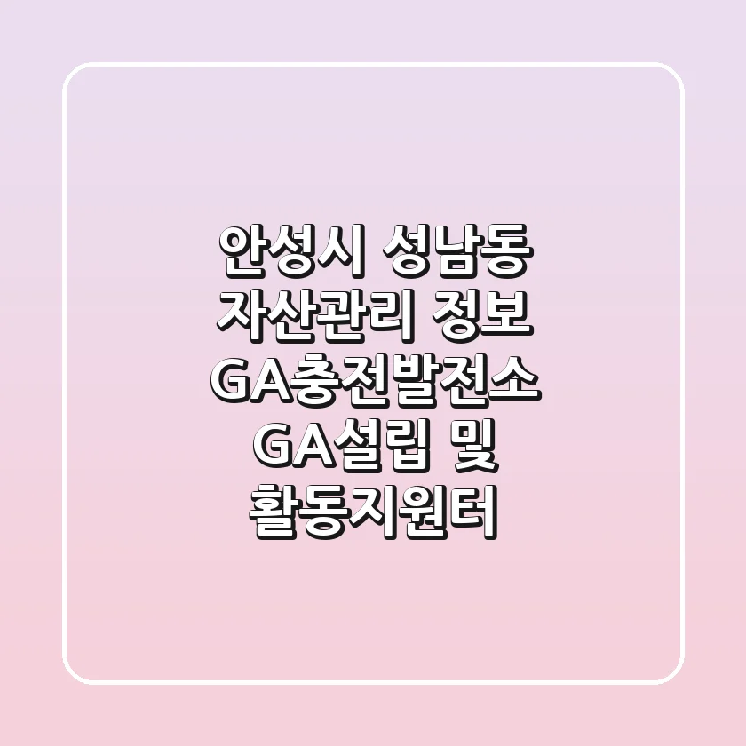 안성시 성남동 자산관리 정보 - GA충전발전소 GA설립 및 활동지원터