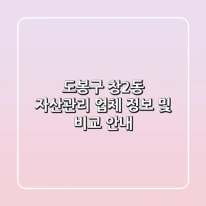 도봉구 창2동 자산관리 업체 정보 및 비교 안내