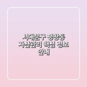 서대문구 평창동 자산관리: 핵심 정보 안내