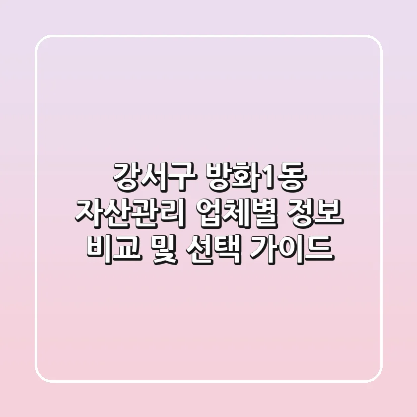 강서구 방화1동 자산관리: 업체별 정보 비교 및 선택 가이드