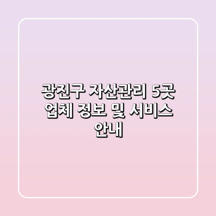 광진구 자산관리: 5곳 업체 정보 및 서비스 안내