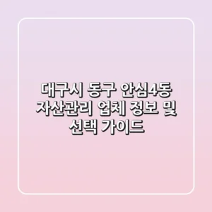 대구시 동구 안심4동 자산관리 업체 정보 및 선택 가이드