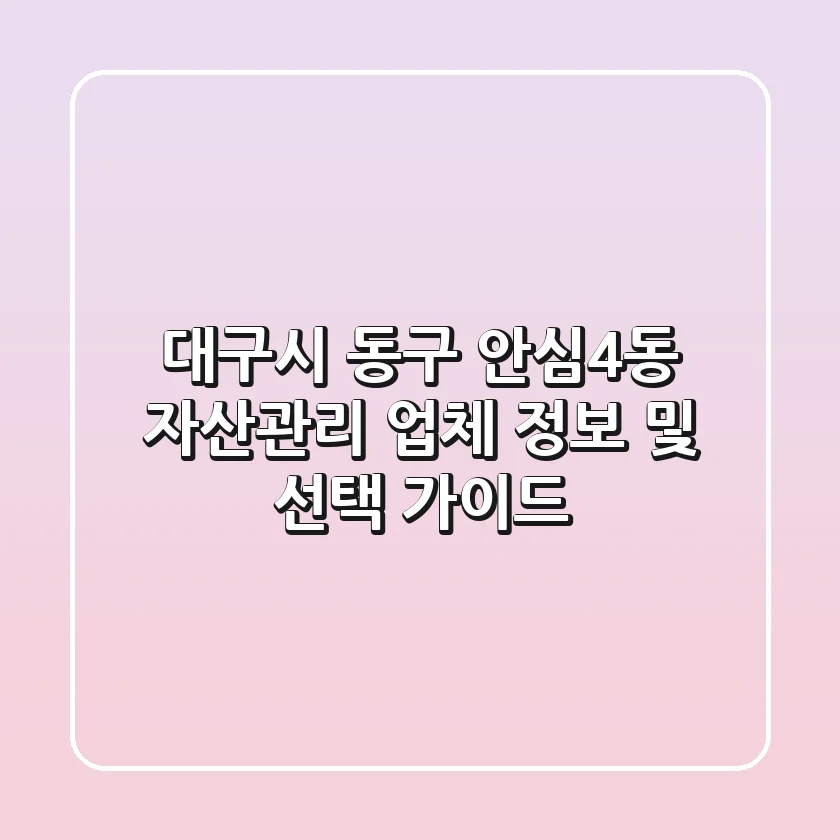 대구시 동구 안심4동 자산관리 업체 정보 및 선택 가이드
